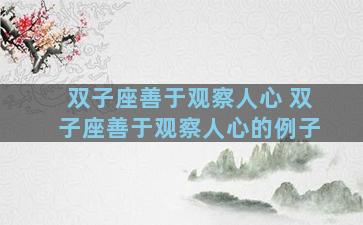 双子座善于观察人心 双子座善于观察人心的例子